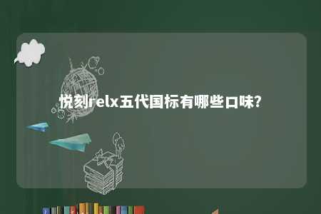 悦刻relx五代国标有哪些口味？ 